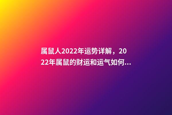 属鼠人2022年运势详解，2022年属鼠的财运和运气如何 2022属鼠的运程 2022属鼠的运程怎样呢-第1张-观点-玄机派